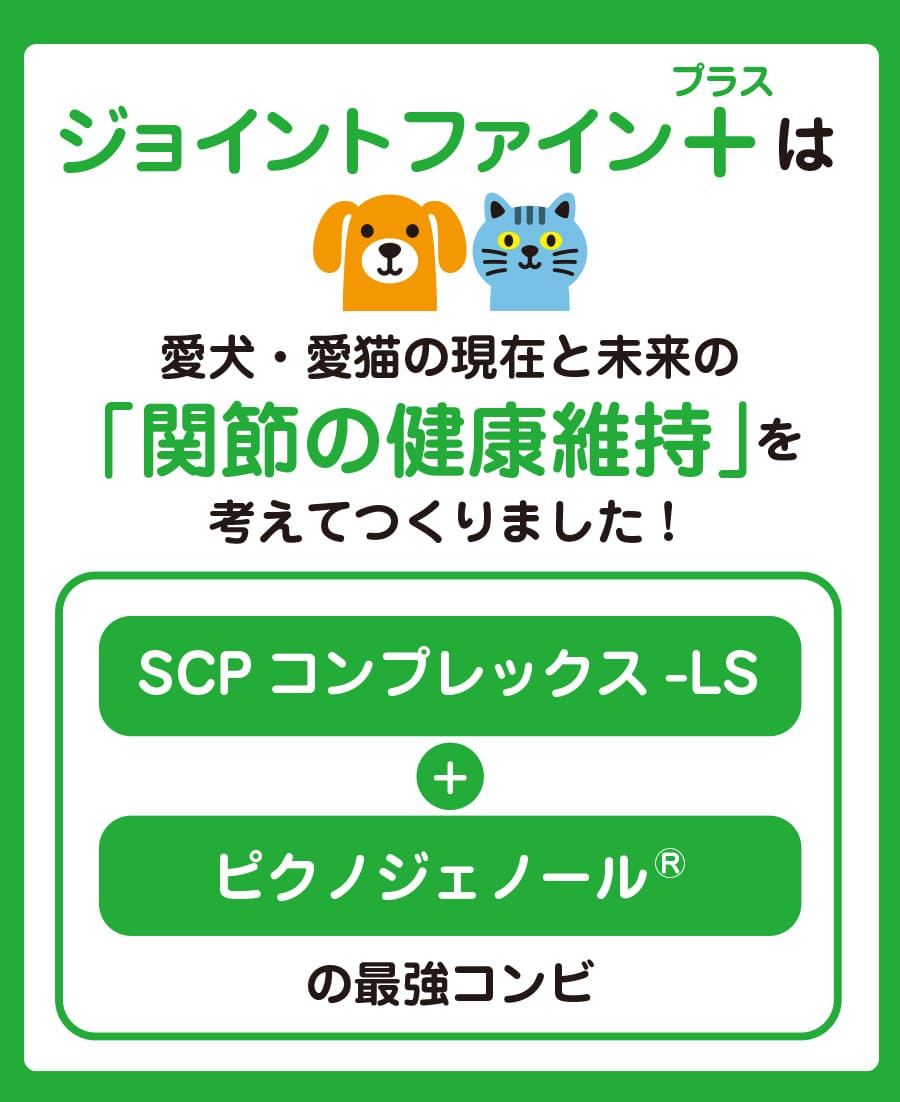 ジョイントファイン＋は愛犬と愛猫の現在と未来の関節の健康維持を考えてつくりました！